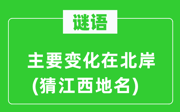 谜语：首要变更在北岸(猜江西地名)
