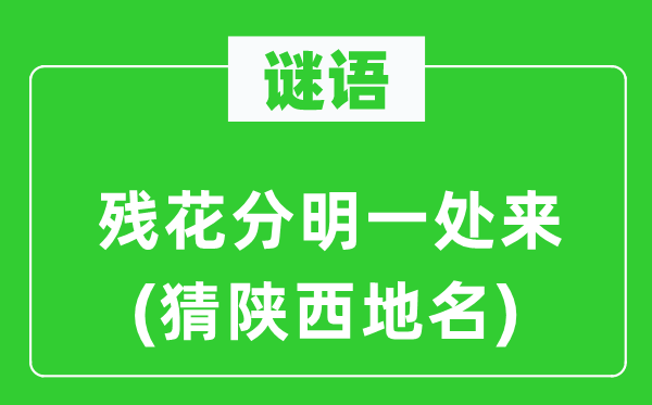 谜语：残花清楚一处来(猜陕西地名)