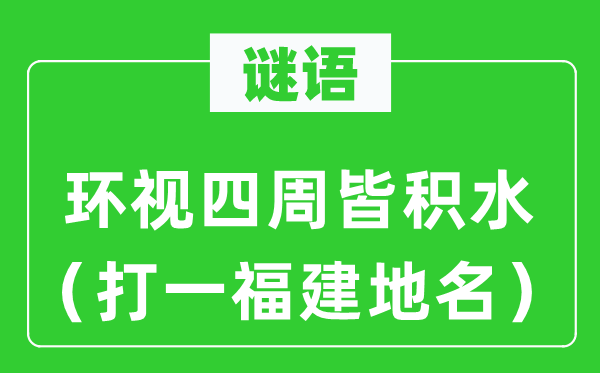 谜语:环顾周围皆积水(打一福建地名)