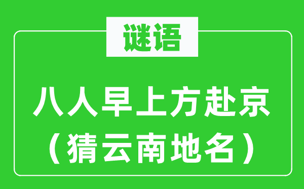 谜语:八人早上方赴京(猜云南地名)