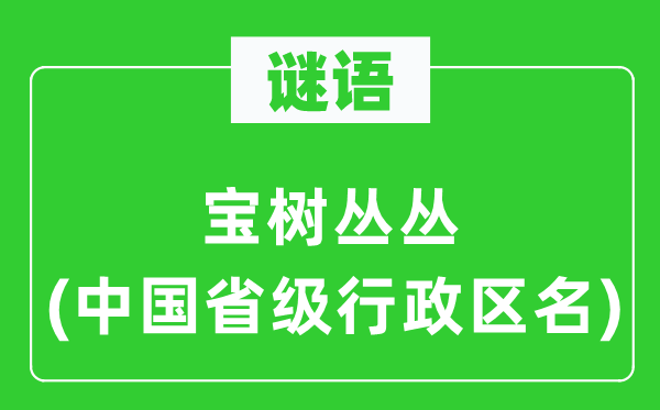 谜语:宝树丛丛(中国省级行政区名)