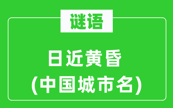 谜语:日近傍晚(中国都会名)