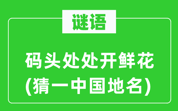 谜语:船埠到处开鲜花(猜一中国地名)