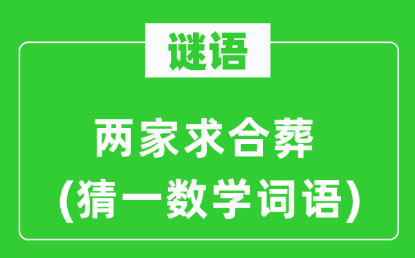 谜语:两家求合葬(猜一数学词语)