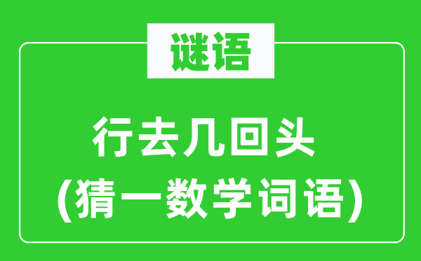 谜语:行去几转头(猜一数学词语)