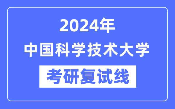 2024年中国迷信手艺大学各专业考研复试分数线一览表(含2023年)