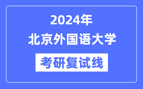 2024年北京本国语大学各专业考研复试分数线一览表（含2023年）