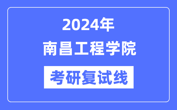 2024年南昌工程学院各专业考研复试分数线一览表(含2023年)