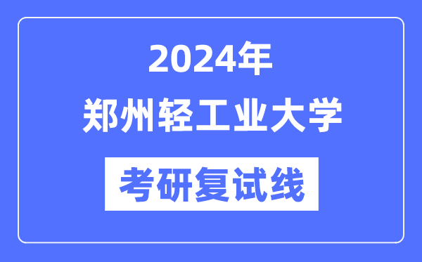 2024年郑州轻产业大学各专业考研复试分数线一览表（含2023年）