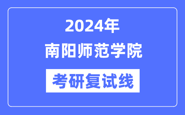 2024年南阳师范学院各专业考研复试分数线一览表(含2023年)