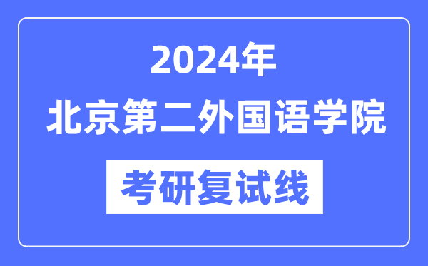 2024年北京第二本国语学院各专业考研复试分数线一览表（含2023年）