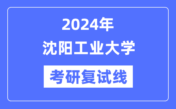 2024年沈阳产业大学各专业考研复试分数线一览表（含2023年）