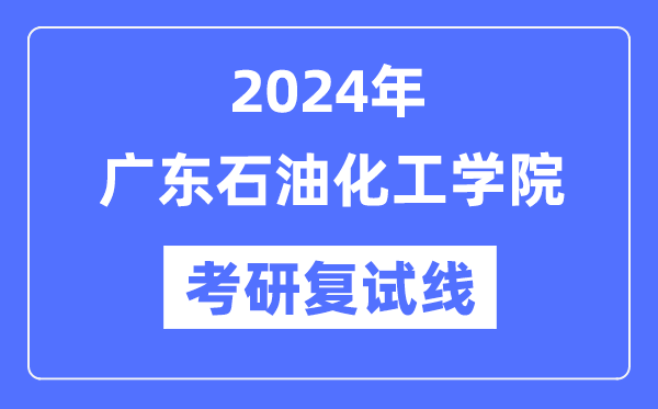 2024年广东煤油化工学院各专业考研复试分数线一览表（含2023年）