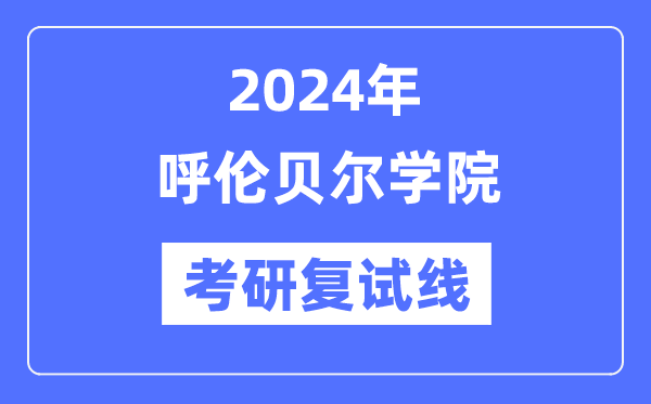 2024年呼伦贝尔学院各专业考研复试分数线一览表（含2023年）
