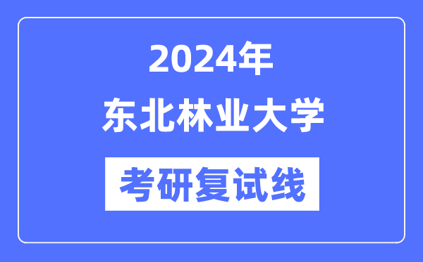 2024年西南林业大学各专业考研复试分数线一览表（含2023年）