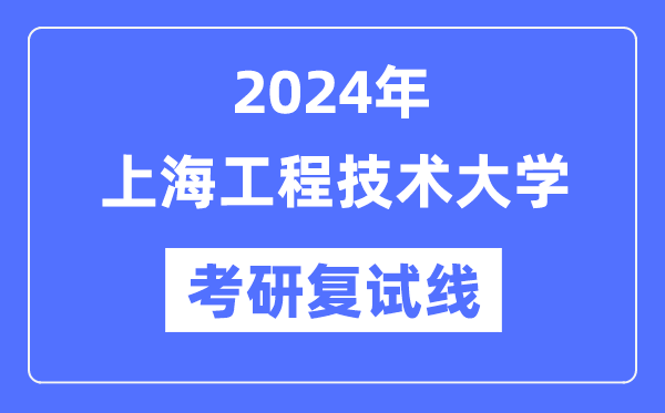 2024年上海工程手艺大学各专业考研复试分数线一览表（含2023年）
