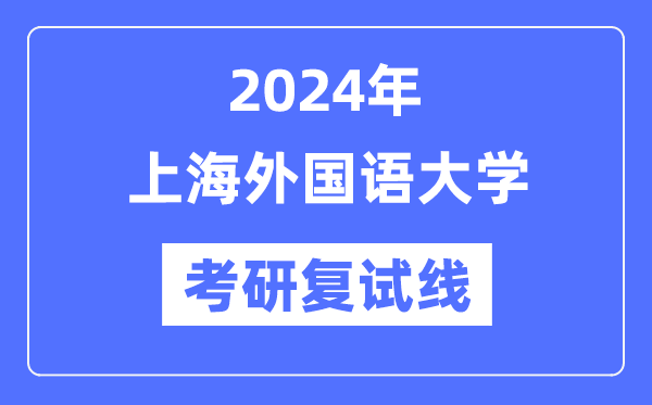 2024年上海本国语大学各专业考研复试分数线一览表(含2023年)