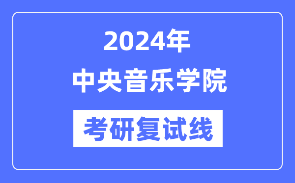 2024年中心音乐学院各专业考研复试分数线一览表(含2023年)
