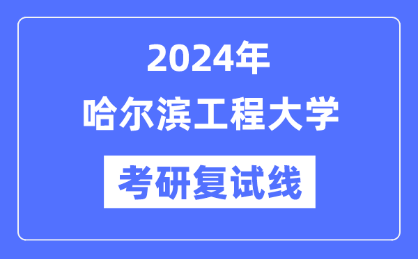 2024年哈尔滨工程大学各专业考研复试分数线一览表(含2023年)