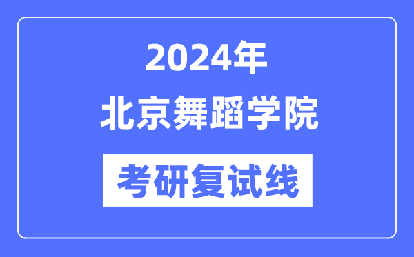 2024年北京跳舞学院各专业考研复试分数线一览表（含2023年）