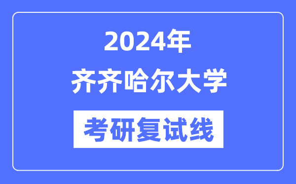 2024年齐齐哈尔大学各专业考研复试分数线一览表(含2023年)