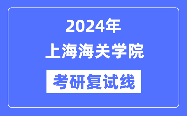 2024年上海海关学院各专业考研复试分数线一览表(含2023年)