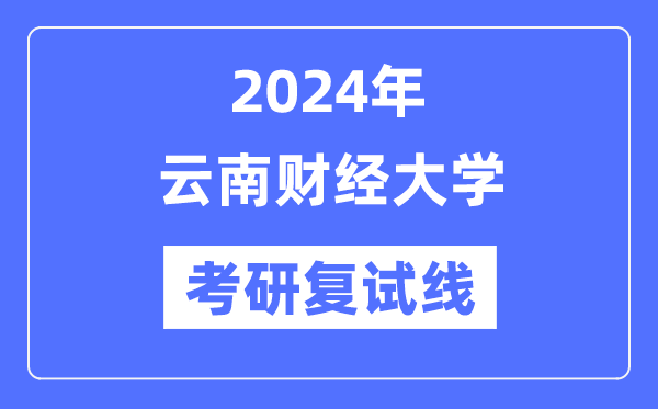 2024年云南财经大学各专业考研复试分数线一览表(含2023年)