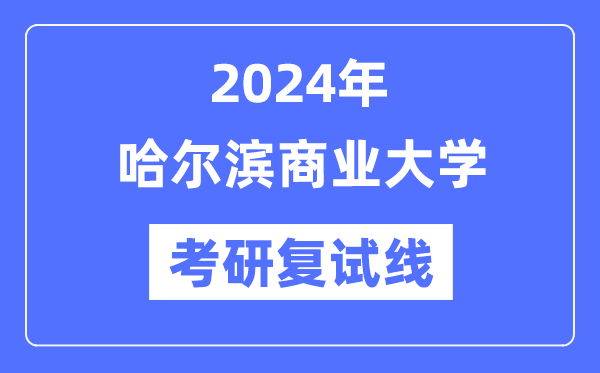 2024年哈尔滨贸易大学各专业考研复试分数线一览表（含2023年）