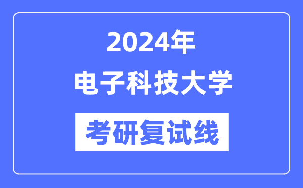 2024年电子科技大学各专业考研复试分数线一览表(含2023年)