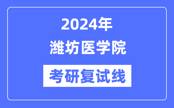 2024年潍坊医学院各专业考研复试分数线一览表(含2023年)