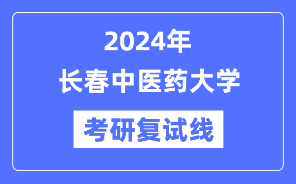 2024年长春西医药大学各专业考研复试分数线一览表（含2023年）