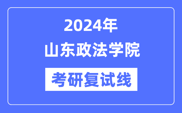 2024年山东政法学院各专业考研复试分数线一览表(含2023年)