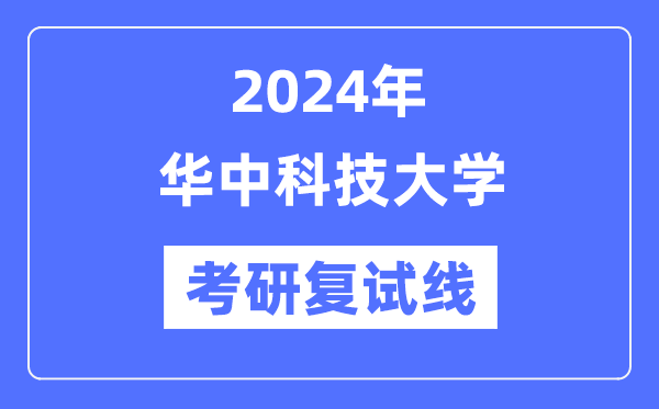 2024年华中科技大学各专业考研复试分数线一览表(含2023年)
