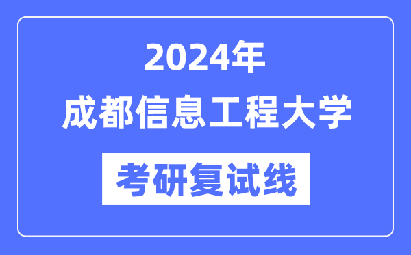 2024年成都信息工程大学各专业考研复试分数线一览表(含2023年)