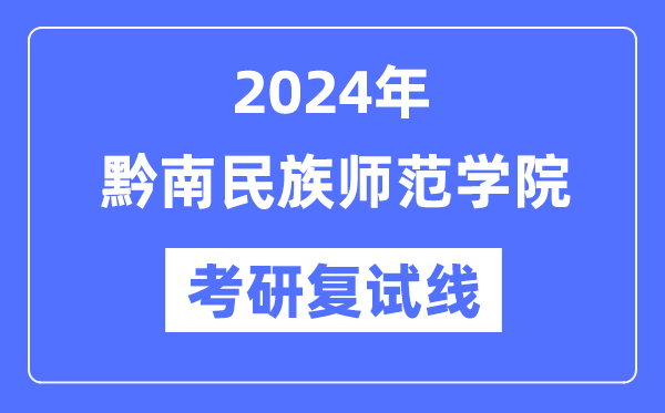 2024年黔南民族师范学院各专业考研复试分数线一览表(含2023年)