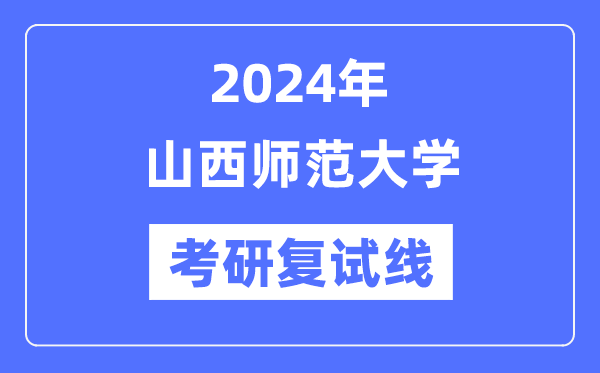 2024年山西师范大学各专业考研复试分数线一览表(含2023年)