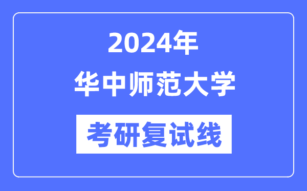 2024年华中师范大学各专业考研复试分数线一览表(含2023年)