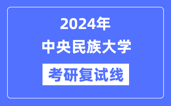 2024年中心民族大学各专业考研复试分数线一览表（含2023年）