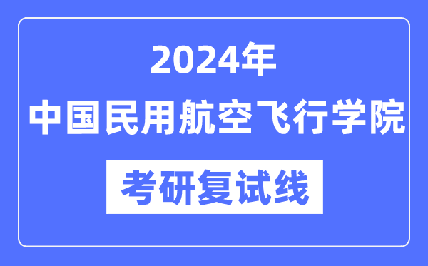 2024年中国民用航空飞翔学院各专业考研复试分数线一览表（含2023年）