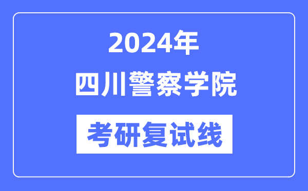 2024年四川差人学院各专业考研复试分数线一览表（含2023年）