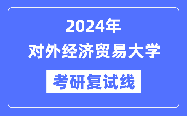 2024年对外经济商业大学各专业考研复试分数线一览表（含2023年）