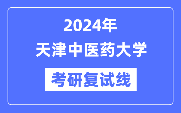 2024年天津西医药大学各专业考研复试分数线一览表（含2023年）