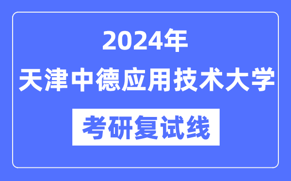 2024年天津中德利用手艺大学各专业考研复试分数线一览表（含2023年）