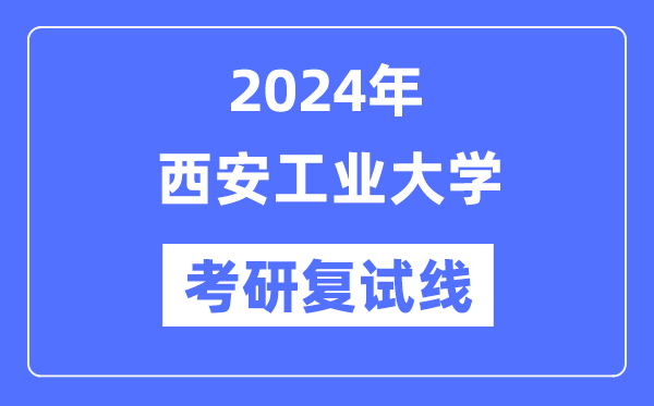 2024年西安产业大学各专业考研复试分数线一览表（含2023年）