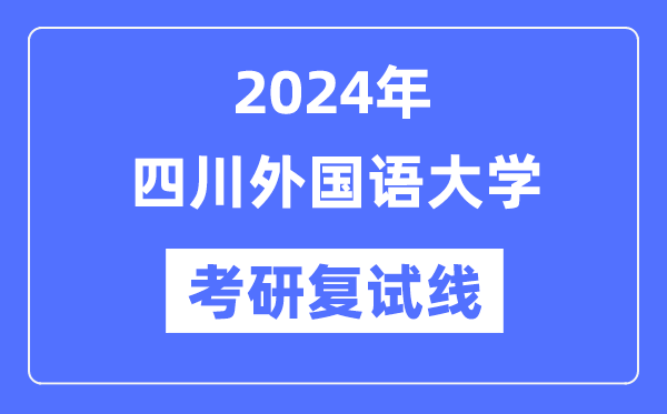 2024年四川本国语大学各专业考研复试分数线一览表（含2023年）