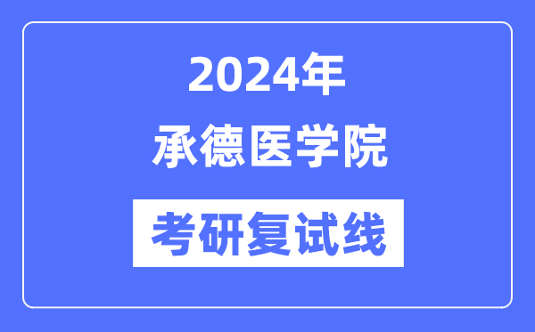 2024年承德医学院各专业考研复试分数线一览表(含2023年)