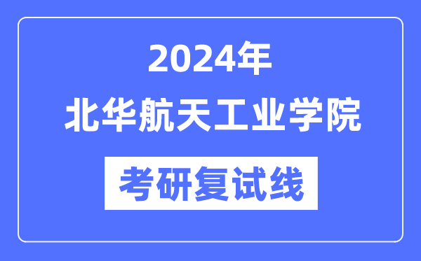 2024年北华航天产业学院各专业考研复试分数线一览表(含2023年)