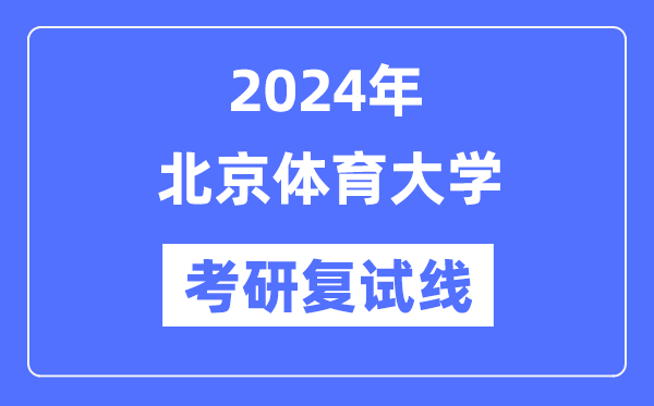 2024年北京体育大学各专业考研复试分数线一览表(含2023年)
