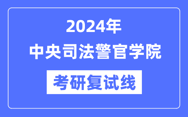 2024年中心法令警官学院各专业考研复试分数线一览表(含2023年)