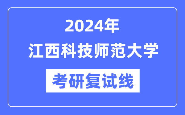 2024年江西科技师范大学各专业考研复试分数线一览表(含2023年)